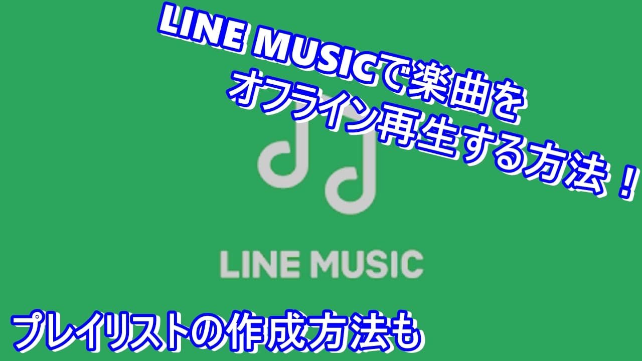 Line Musicで楽曲をオフラインで再生する方法 プレイリストの作成方法